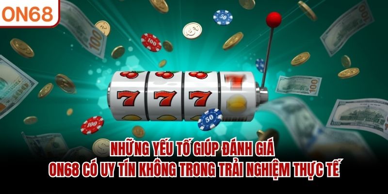 Những yếu tố giúp đánh giá ON68 có uy tín không trong trải nghiệm thực tế ON68 có uy tín không ?